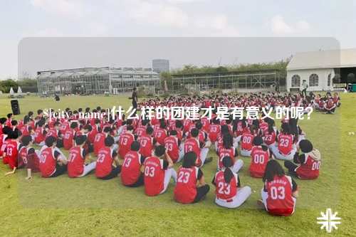 内江什么样的团建才是有意义的呢？