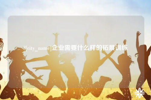 内江企业需要什么样的拓展训练