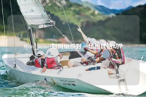 内江如何组织好一场团建活动？