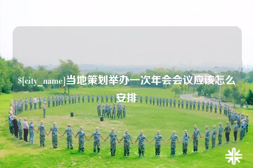 内江当地策划举办一次年会会议应该怎么安排