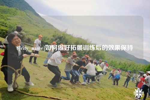 内江如何做好拓展训练后的效果保持